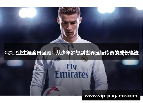 C罗职业生涯全景回顾：从少年梦想到世界足坛传奇的成长轨迹