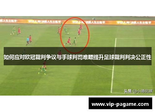 如何应对欧冠裁判争议与手球判罚难题提升足球裁判判决公正性