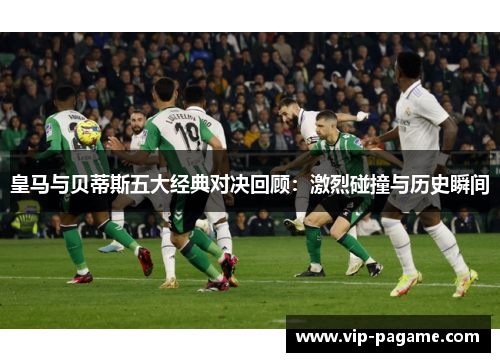 皇马与贝蒂斯五大经典对决回顾：激烈碰撞与历史瞬间