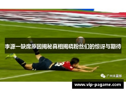 李源一缺席原因揭秘真相揭晓粉丝们的惊讶与期待