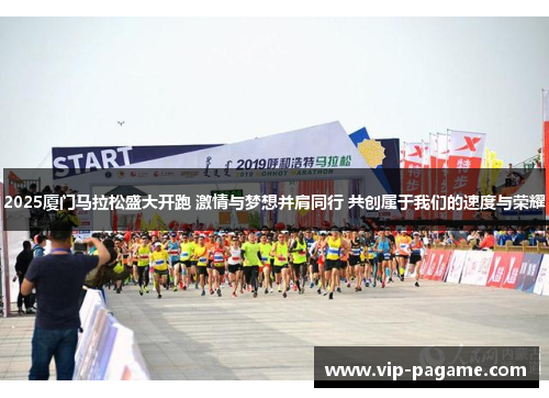 2025厦门马拉松盛大开跑 激情与梦想并肩同行 共创属于我们的速度与荣耀