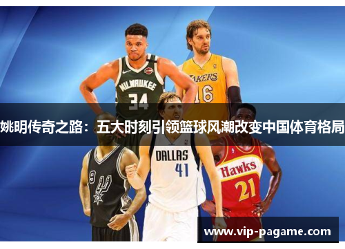 姚明传奇之路：五大时刻引领篮球风潮改变中国体育格局