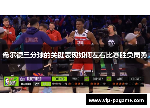 希尔德三分球的关键表现如何左右比赛胜负局势