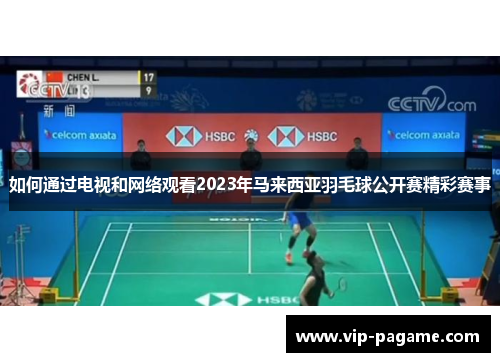如何通过电视和网络观看2023年马来西亚羽毛球公开赛精彩赛事