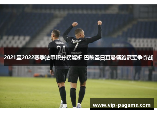 2021至2022赛季法甲积分榜解析 巴黎圣日耳曼领跑冠军争夺战