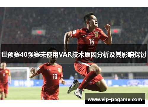 世预赛40强赛未使用VAR技术原因分析及其影响探讨