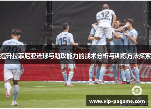 提升拉菲尼亚进球与助攻能力的战术分析与训练方法探索