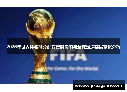 2026年世界杯名额分配方案的影响与全球足球格局变化分析
