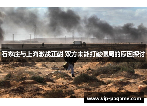 石家庄与上海激战正酣 双方未能打破僵局的原因探讨