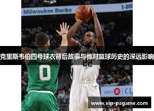 克里斯韦伯四号球衣背后故事与他对篮球历史的深远影响
