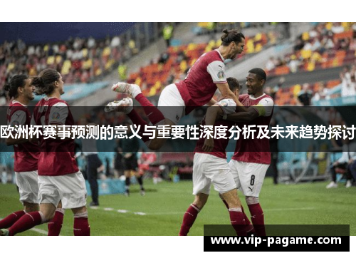 欧洲杯赛事预测的意义与重要性深度分析及未来趋势探讨