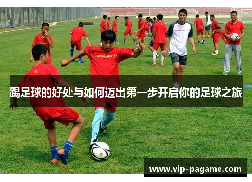 踢足球的好处与如何迈出第一步开启你的足球之旅