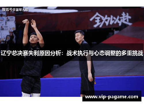 辽宁总决赛失利原因分析：战术执行与心态调整的多重挑战
