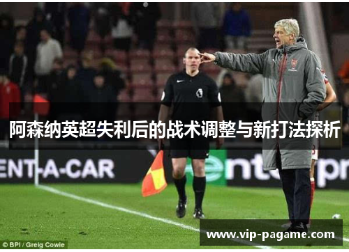 阿森纳英超失利后的战术调整与新打法探析