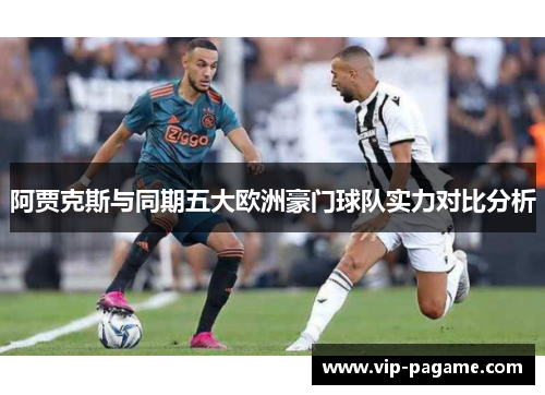 阿贾克斯与同期五大欧洲豪门球队实力对比分析