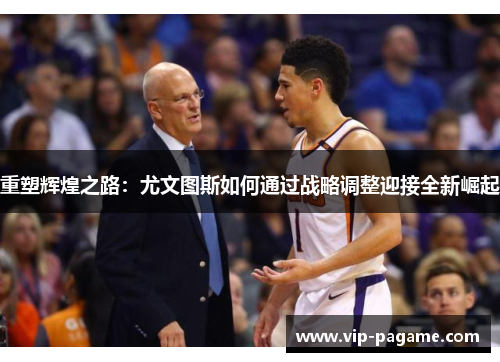 重塑辉煌之路：尤文图斯如何通过战略调整迎接全新崛起