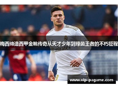 梅西缔造西甲金靴传奇从天才少年到绿茵王者的不朽征程