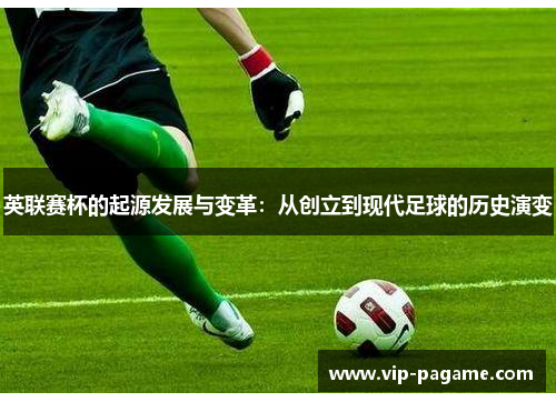 英联赛杯的起源发展与变革：从创立到现代足球的历史演变