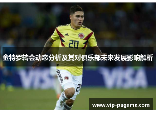 金特罗转会动态分析及其对俱乐部未来发展影响解析