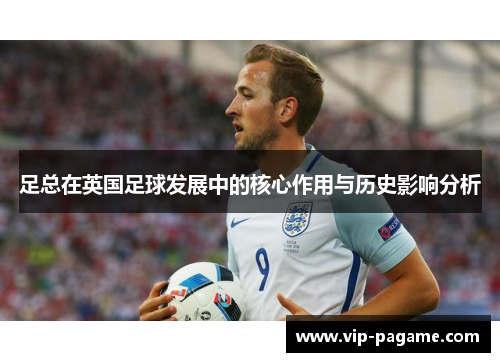 足总在英国足球发展中的核心作用与历史影响分析