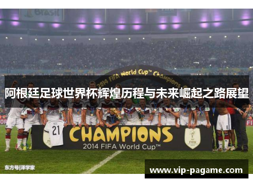 阿根廷足球世界杯辉煌历程与未来崛起之路展望