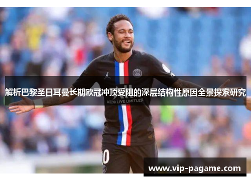 解析巴黎圣日耳曼长期欧冠冲顶受阻的深层结构性原因全景探索研究