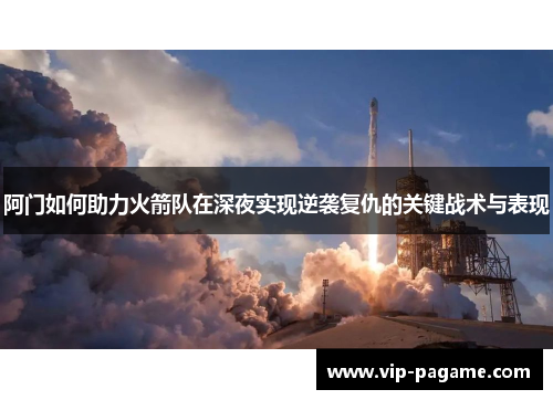 阿门如何助力火箭队在深夜实现逆袭复仇的关键战术与表现