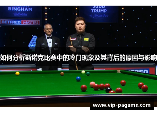 如何分析斯诺克比赛中的冷门现象及其背后的原因与影响 如何分析斯诺克比赛中的冷门现象及其背后的原因与影响