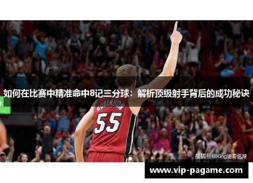 如何在比赛中精准命中8记三分球:解析顶级射手背后的成功秘诀 如何在比赛中精准命中8记三分球:解析顶级射手背后的成功秘诀