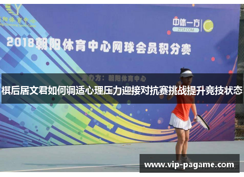 棋后居文君如何调适心理压力迎接对抗赛挑战提升竞技状态