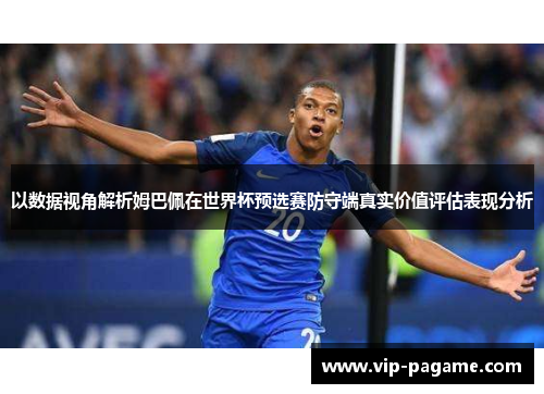 以数据视角解析姆巴佩在世界杯预选赛防守端真实价值评估表现分析