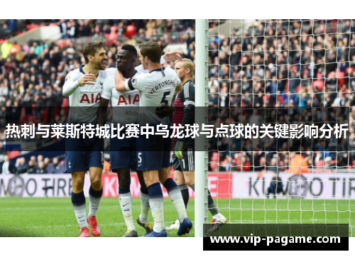 热刺与莱斯特城比赛中乌龙球与点球的关键影响分析