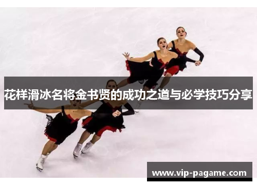 花样滑冰名将金书贤的成功之道与必学技巧分享