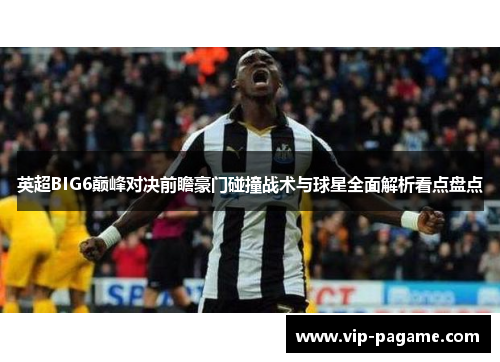 英超BIG6巅峰对决前瞻豪门碰撞战术与球星全面解析看点盘点