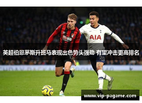 英超伯恩茅斯升班马表现出色势头强劲 有望冲击更高排名