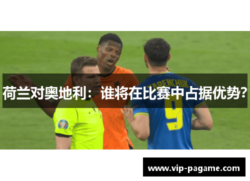 荷兰对奥地利:谁将在比赛中占据优势? 荷兰对奥地利:谁将在比赛中占据优势?