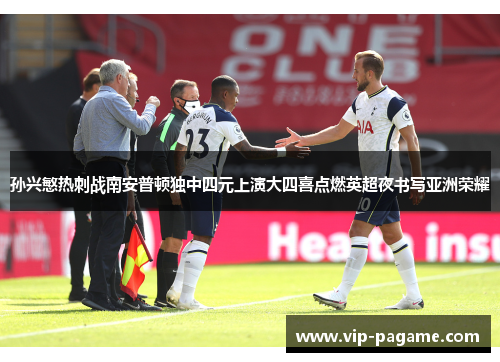 孙兴慜热刺战南安普顿独中四元上演大四喜点燃英超夜书写亚洲荣耀 孙兴慜热刺战南安普顿独中四元上演大四喜点燃英超夜书写亚洲荣耀