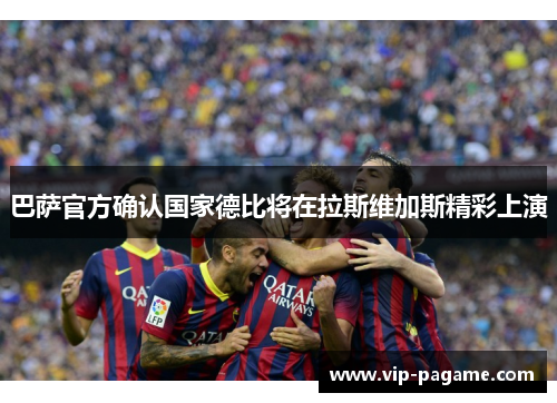 巴萨官方确认国家德比将在拉斯维加斯精彩上演 巴萨官方确认国家德比将在拉斯维加斯精彩上演