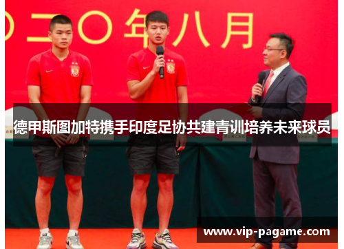 德甲斯图加特携手印度足协共建青训培养未来球员 德甲斯图加特携手印度足协共建青训培养未来球员