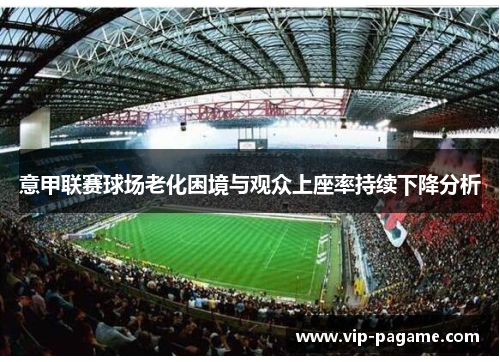 意甲联赛球场老化困境与观众上座率持续下降分析 意甲联赛球场老化困境与观众上座率持续下降分析