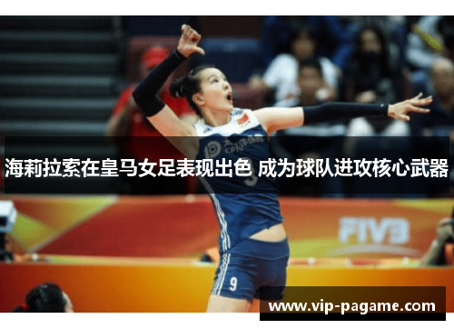 海莉拉索在皇马女足表现出色 成为球队进攻核心武器 海莉拉索在皇马女足表现出色 成为球队进攻核心武器