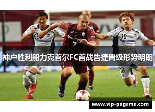 神户胜利船力克首尔FC首战告捷晋级形势明朗