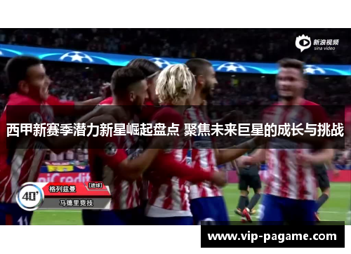 西甲新赛季潜力新星崛起盘点 聚焦未来巨星的成长与挑战 西甲新赛季潜力新星崛起盘点 聚焦未来巨星的成长与挑战