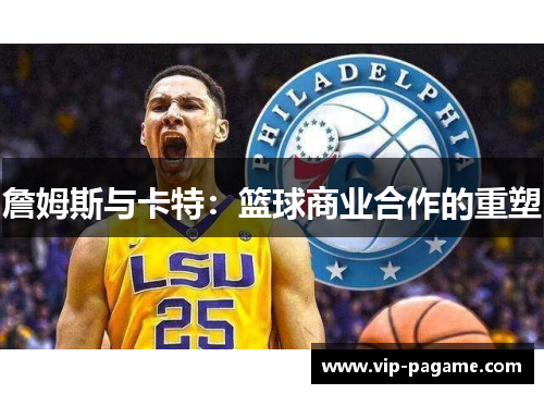 詹姆斯与卡特:篮球商业合作的重塑 詹姆斯与卡特:篮球商业合作的重塑