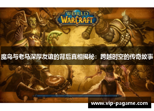 魔鸟与老马深厚友谊的背后真相揭秘：跨越时空的传奇故事
