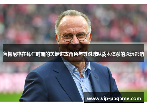 鲁梅尼格在拜仁时期的关键进攻角色与其对球队战术体系的深远影响 鲁梅尼格在拜仁时期的关键进攻角色与其对球队战术体系的深远影响