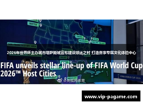 2026年世界杯主办城市堪萨斯城宣布建设球迷之村 打造赛事专属文化体验中心