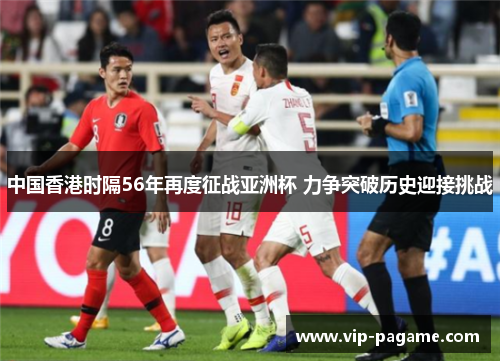 中国香港时隔56年再度征战亚洲杯 力争突破历史迎接挑战 中国香港时隔56年再度征战亚洲杯 力争突破历史迎接挑战