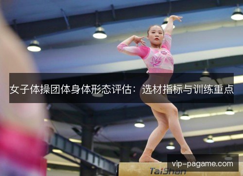 女子体操团体身体形态评估:选材指标与训练重点 女子体操团体身体形态评估:选材指标与训练重点