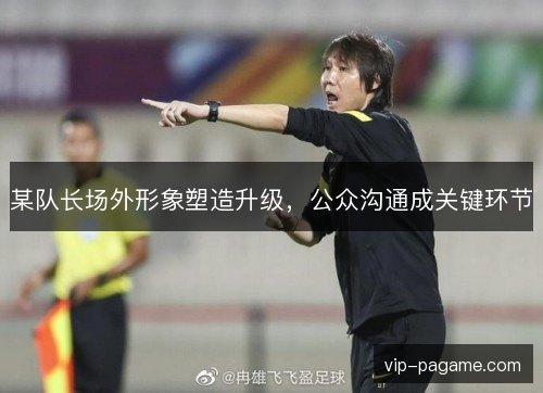 某队长场外形象塑造升级，公众沟通成关键环节